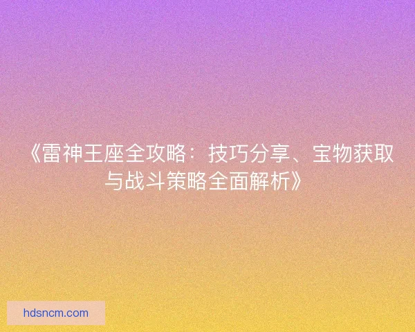 《雷神王座全攻略：技巧分享、宝物获取与战斗策略全面解析》