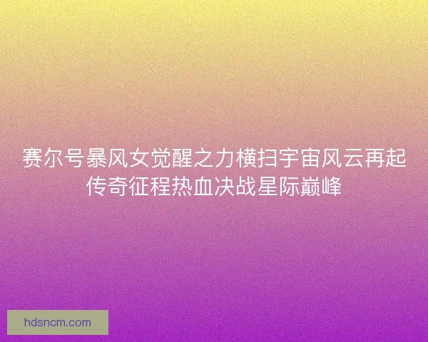 赛尔号暴风女觉醒之力横扫宇宙风云再起传奇征程热血决战星际巅峰